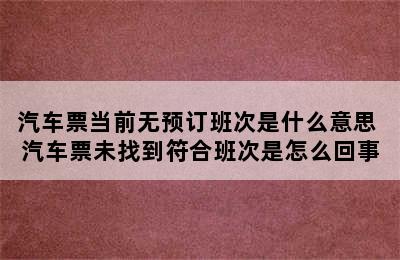 汽车票当前无预订班次是什么意思 汽车票未找到符合班次是怎么回事